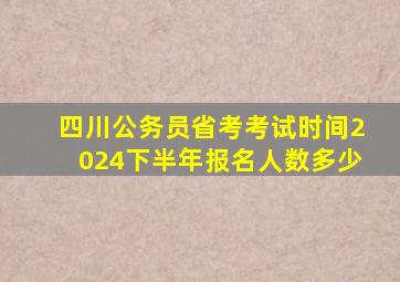 四川公务员省考考试时间2024下半年报名人数多少