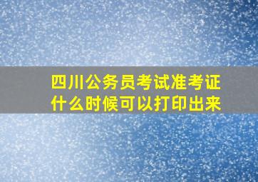 四川公务员考试准考证什么时候可以打印出来