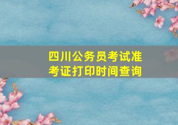 四川公务员考试准考证打印时间查询