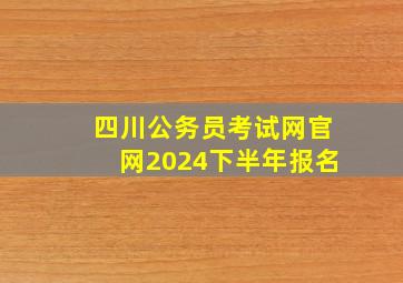 四川公务员考试网官网2024下半年报名