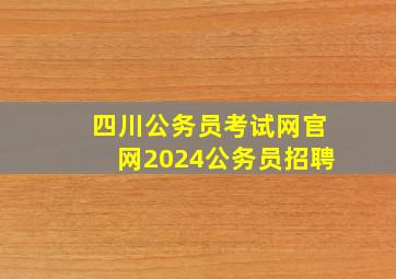 四川公务员考试网官网2024公务员招聘