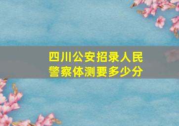 四川公安招录人民警察体测要多少分