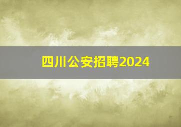 四川公安招聘2024