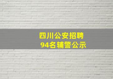 四川公安招聘94名辅警公示