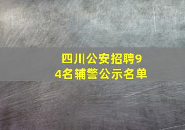 四川公安招聘94名辅警公示名单