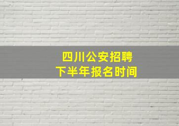 四川公安招聘下半年报名时间