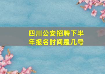 四川公安招聘下半年报名时间是几号