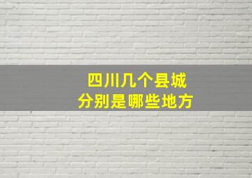 四川几个县城分别是哪些地方