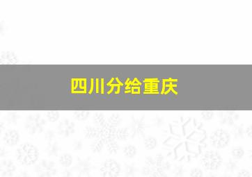 四川分给重庆