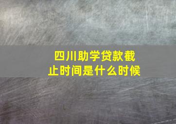 四川助学贷款截止时间是什么时候