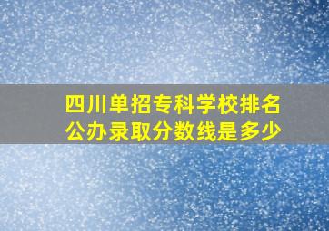 四川单招专科学校排名公办录取分数线是多少