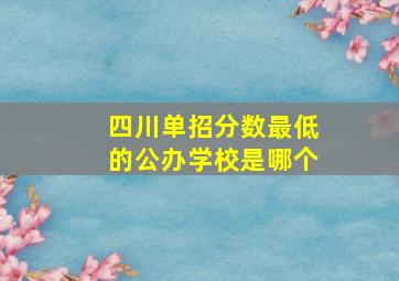 四川单招分数最低的公办学校是哪个