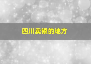 四川卖银的地方