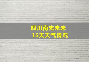 四川南充未来15天天气情况