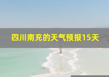 四川南充的天气预报15天