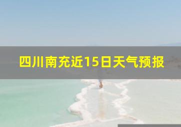 四川南充近15日天气预报