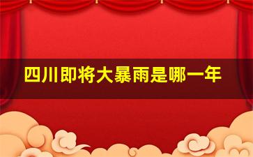 四川即将大暴雨是哪一年