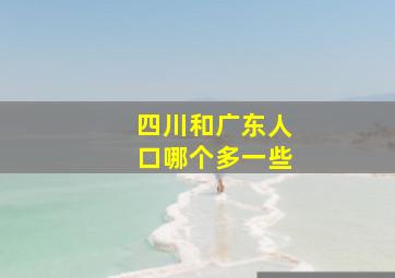 四川和广东人口哪个多一些