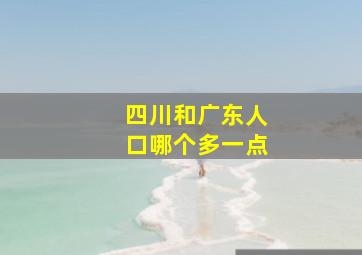 四川和广东人口哪个多一点