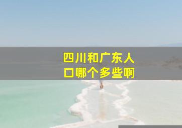 四川和广东人口哪个多些啊