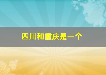 四川和重庆是一个