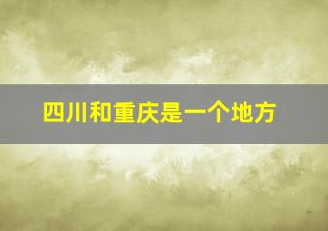 四川和重庆是一个地方