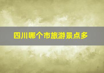 四川哪个市旅游景点多