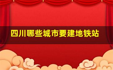 四川哪些城市要建地铁站