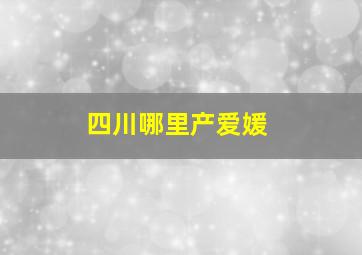 四川哪里产爱媛