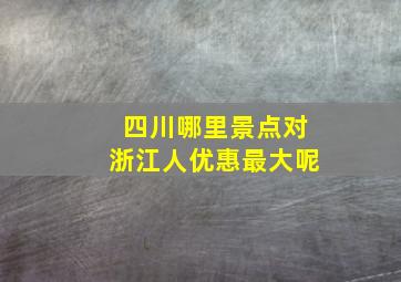 四川哪里景点对浙江人优惠最大呢