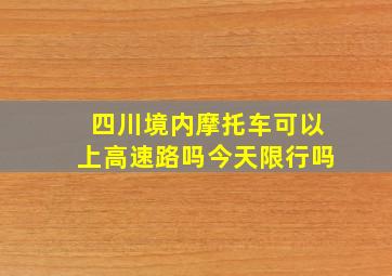 四川境内摩托车可以上高速路吗今天限行吗