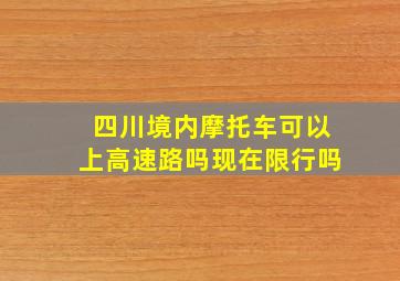 四川境内摩托车可以上高速路吗现在限行吗