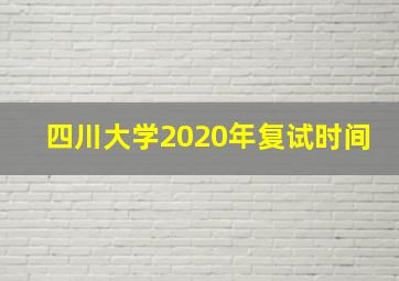 四川大学2020年复试时间