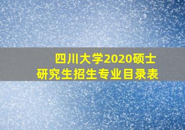 四川大学2020硕士研究生招生专业目录表