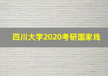 四川大学2020考研国家线