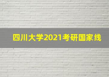 四川大学2021考研国家线