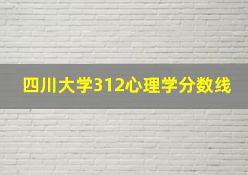 四川大学312心理学分数线