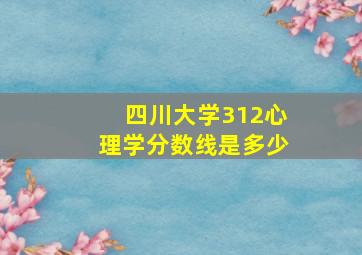 四川大学312心理学分数线是多少