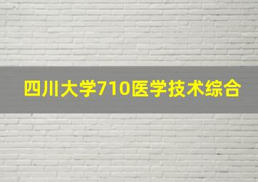 四川大学710医学技术综合