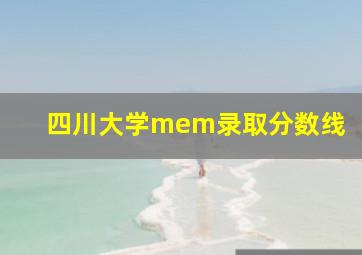 四川大学mem录取分数线