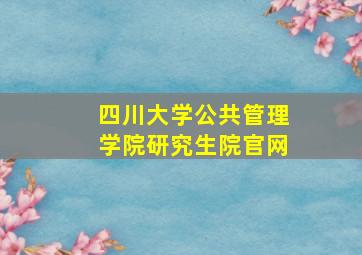 四川大学公共管理学院研究生院官网