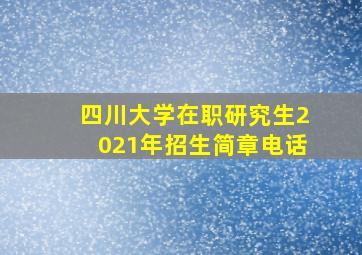 四川大学在职研究生2021年招生简章电话