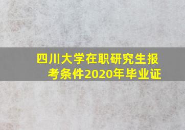 四川大学在职研究生报考条件2020年毕业证