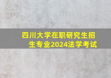 四川大学在职研究生招生专业2024法学考试