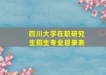 四川大学在职研究生招生专业目录表