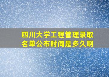 四川大学工程管理录取名单公布时间是多久啊