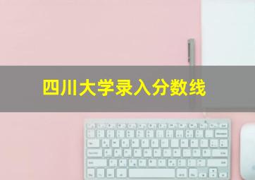 四川大学录入分数线