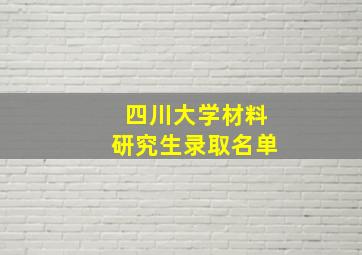 四川大学材料研究生录取名单