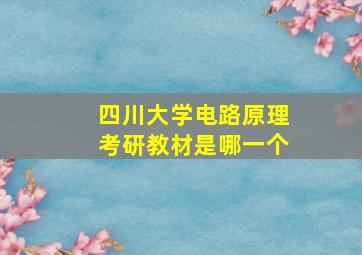 四川大学电路原理考研教材是哪一个