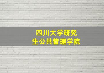 四川大学研究生公共管理学院